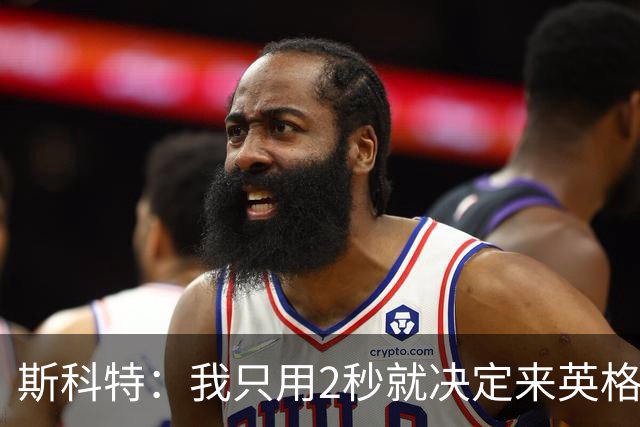斯科特：我只用2秒就决定来英格兰当陪练 即便只是陪练也荣誉满满